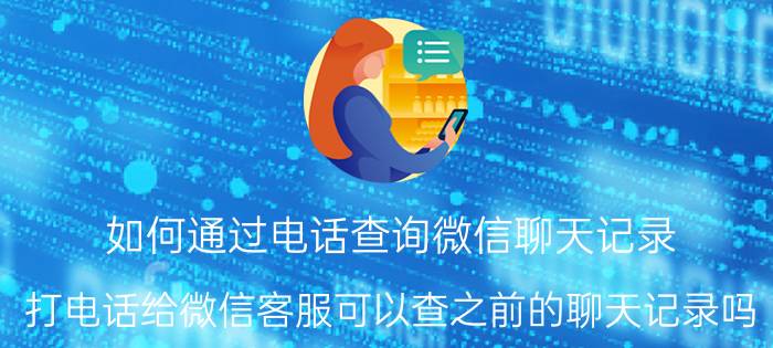 如何通过电话查询微信聊天记录 打电话给微信客服可以查之前的聊天记录吗？